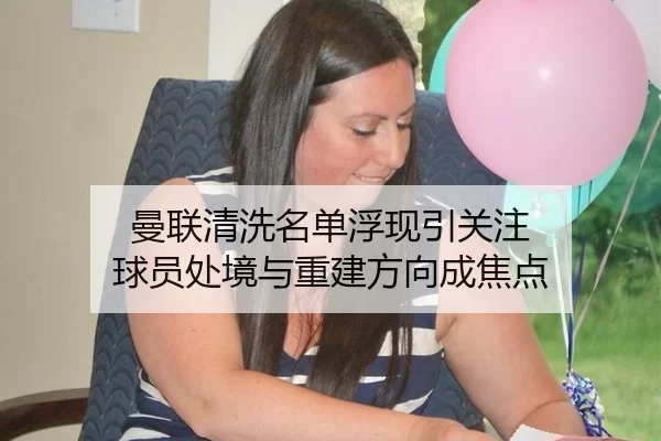 曼联清洗名单浮现引关注 球员处境与重建方向成焦点